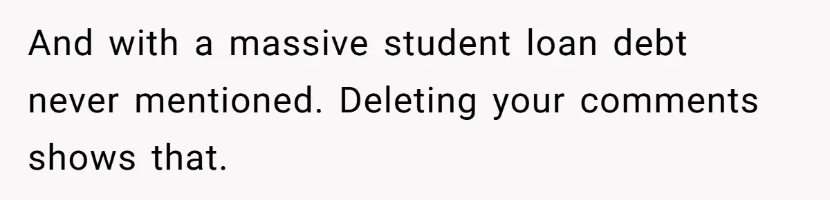 And with a massive student loan debt never mentioned. Deleting your comments shows that.