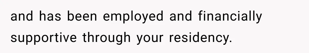 and has been employed and financially supportive through your residency.
