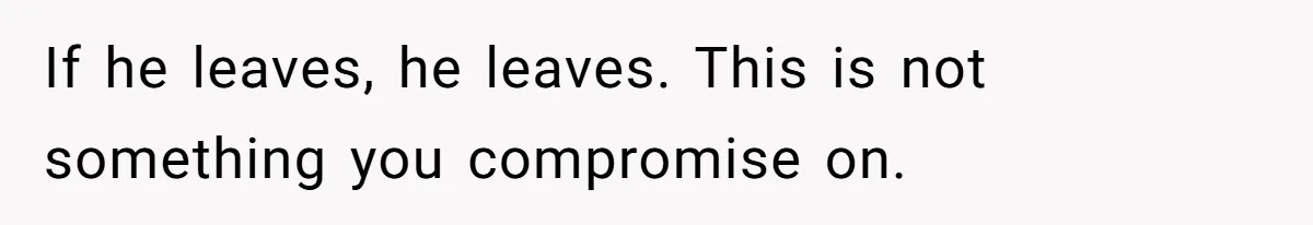 If he leaves, he leaves. This is not something you compromise on.