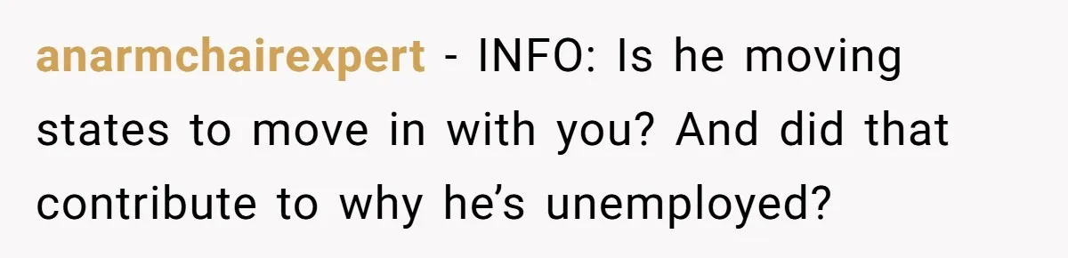 anarmchairexpert − INFO: Is he moving states to move in with you? And did that contribute to why he’s unemployed?