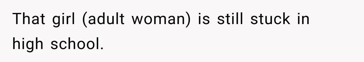 That girl (adult woman) is still stuck in high school.