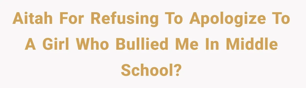 AITAH for refusing to apologize to a girl who bullied me in middle school?