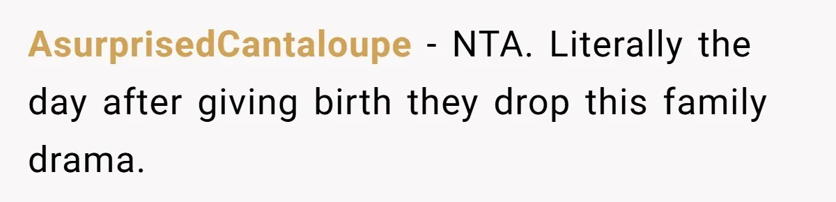 AsurprisedCantaloupe − NTA. Literally the day after giving birth they drop this family drama.