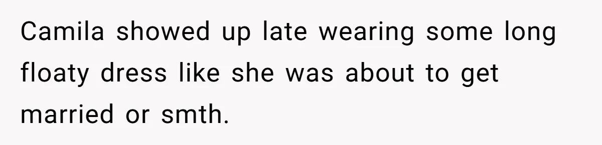 Camila showed up late wearing some long floaty dress like she was about to get married or smth.