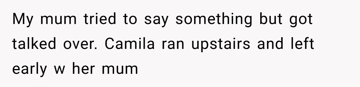 My mum tried to say something but got talked over. Camila ran upstairs and left early w her mum