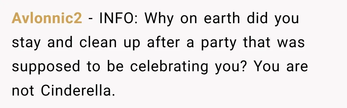 Avlonnic2 − INFO: Why on earth did you stay and clean up after a party that was supposed to be celebrating you? You are not Cinderella.
