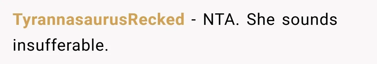 TyrannasaurusRecked − NTA. She sounds insufferable.