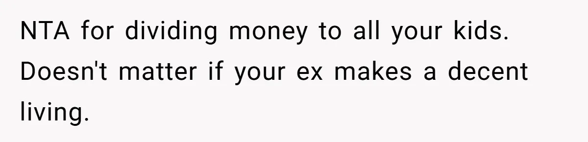 NTA for dividing money to all your kids. Doesn't matter if your ex makes a decent living.