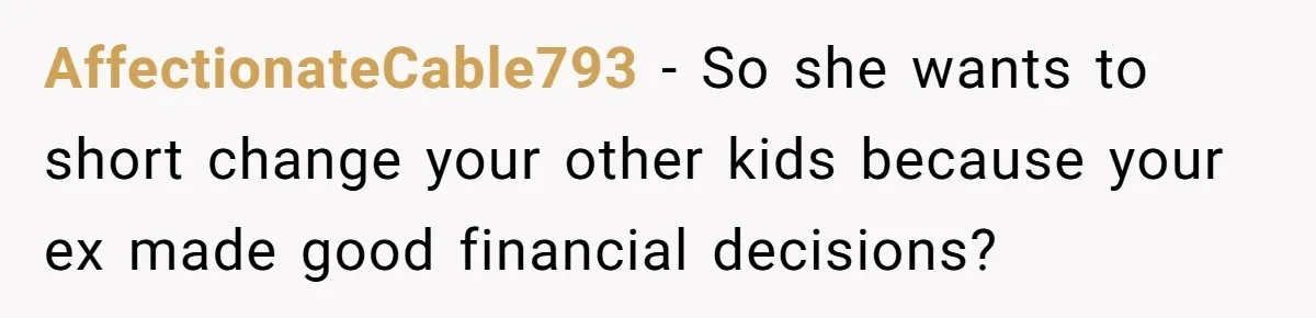 AffectionateCable793 − So she wants to short change your other kids because your ex made good financial decisions?