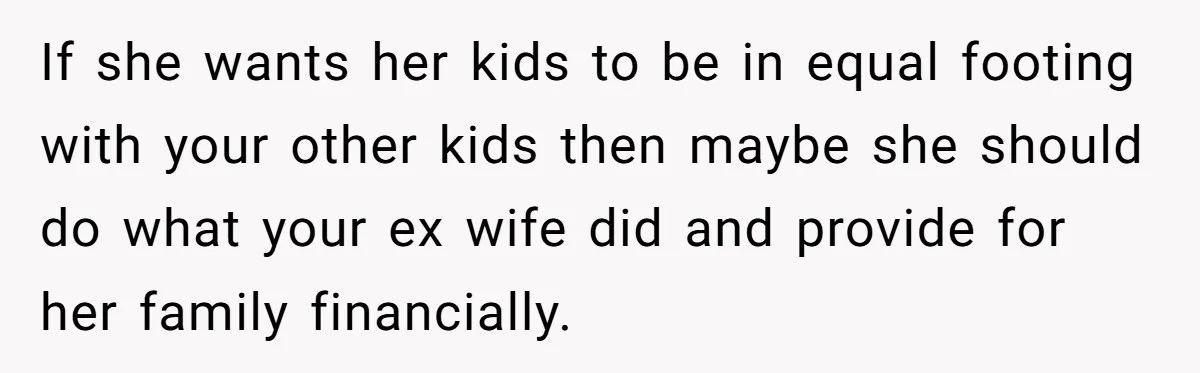 If she wants her kids to be in equal footing with your other kids then maybe she should do what your ex wife did and provide for her family financially.