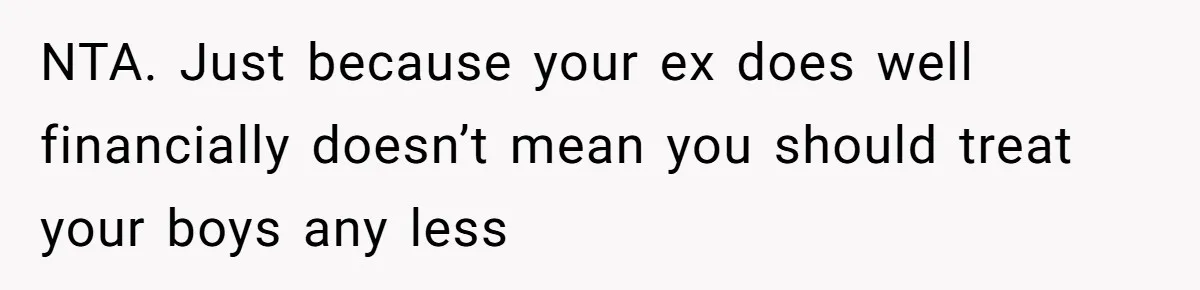 NTA. Just because your ex does well financially doesn’t mean you should treat your boys any less