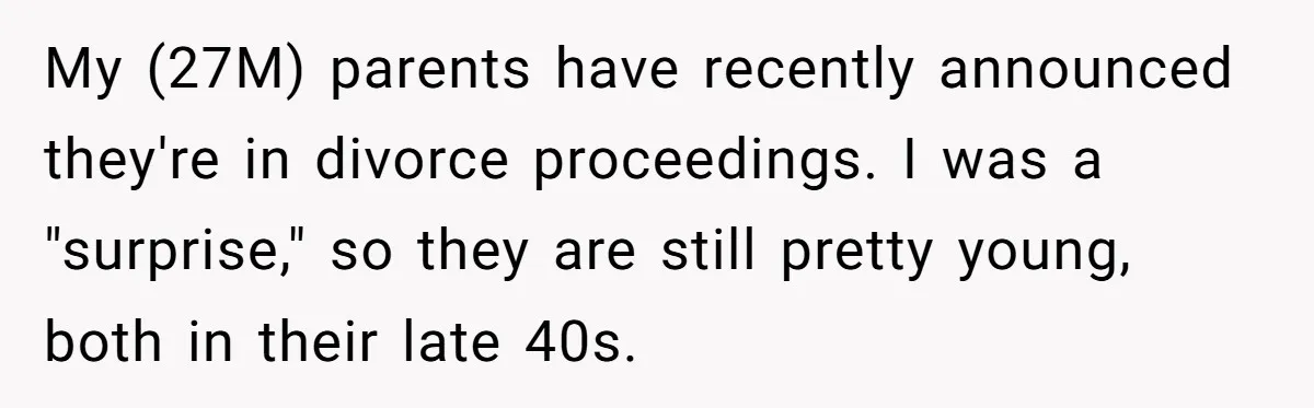 My (27M) parents have recently announced they're in divorce proceedings. I was a "surprise," so they are still pretty young, both in their late 40s.