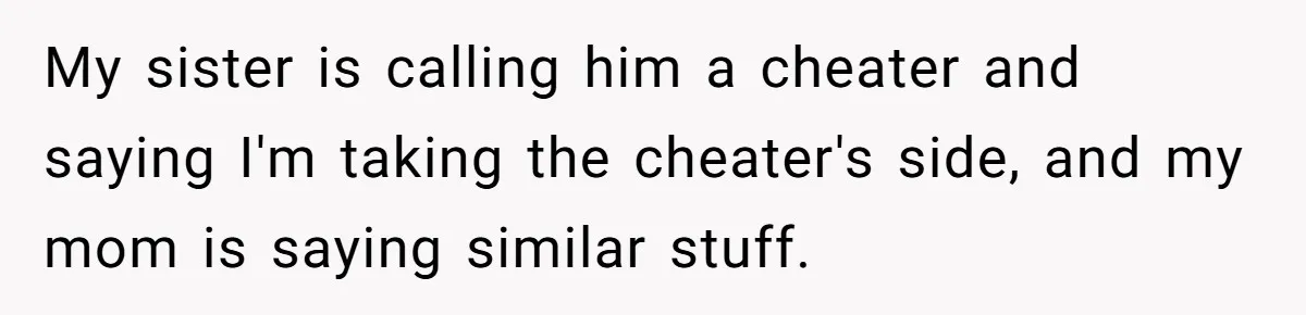 My sister is calling him a cheater and saying I'm taking the cheater's side, and my mom is saying similar stuff.