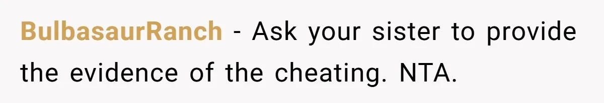 BulbasaurRanch − Ask your sister to provide the evidence of the cheating. NTA.