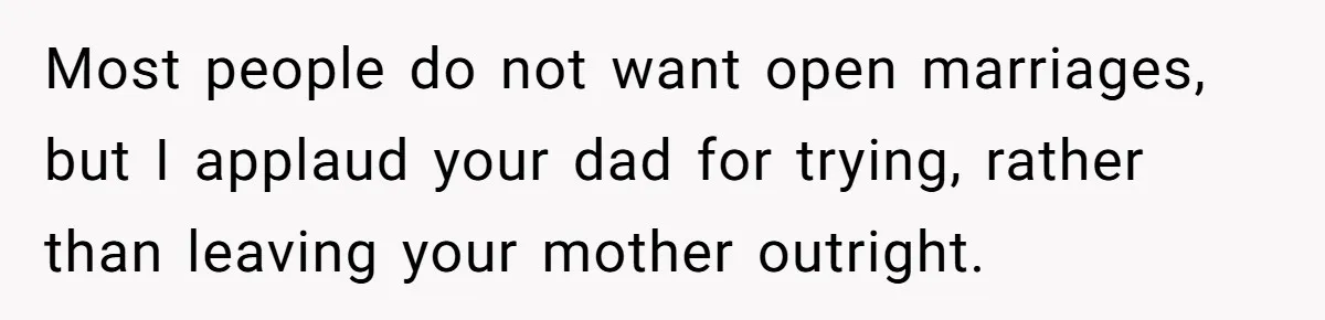Most people do not want open marriages, but I applaud your dad for trying, rather than leaving your mother outright.
