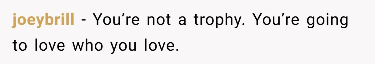 joeybrill − You’re not a trophy. You’re going to love who you love.