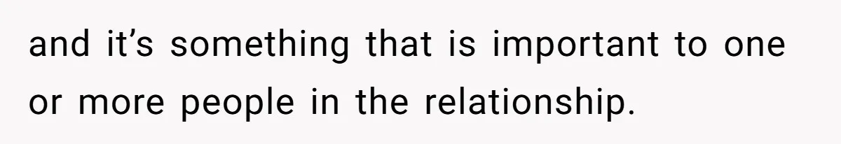 and it’s something that is important to one or more people in the relationship.