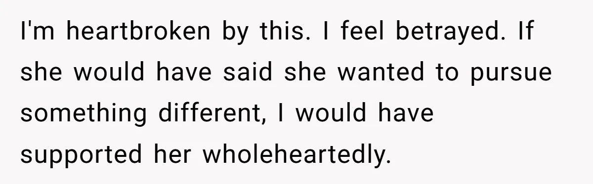I'm heartbroken by this. I feel betrayed. If she would have said she wanted to pursue something different, I would have supported her wholeheartedly.