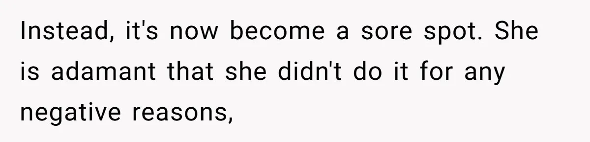 Instead, it's now become a sore spot. She is adamant that she didn't do it for any negative reasons,