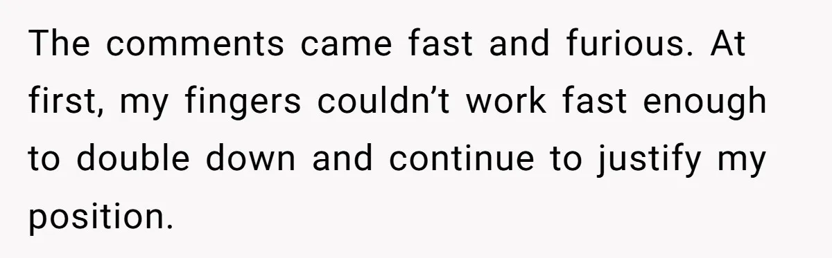 The comments came fast and furious. At first, my fingers couldn’t work fast enough to double down and continue to justify my position.