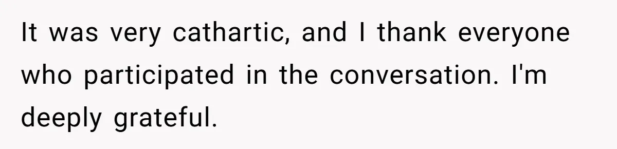 It was very cathartic, and I thank everyone who participated in the conversation. I'm deeply grateful.