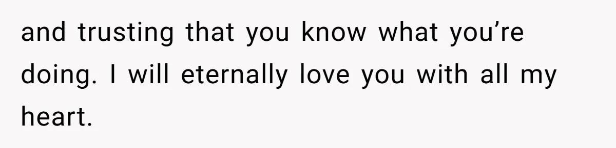 and trusting that you know what you’re doing. I will eternally love you with all my heart.