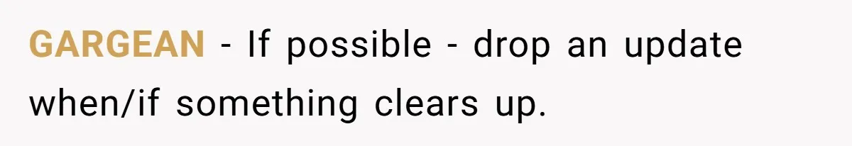 GARGEAN − If possible - drop an update when/if something clears up.