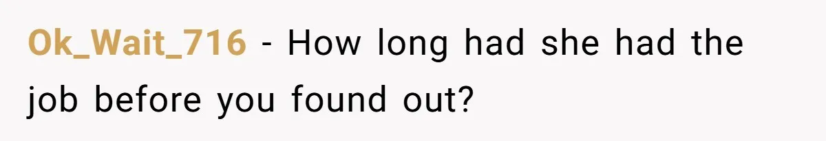 Ok_Wait_716 − How long had she had the job before you found out?