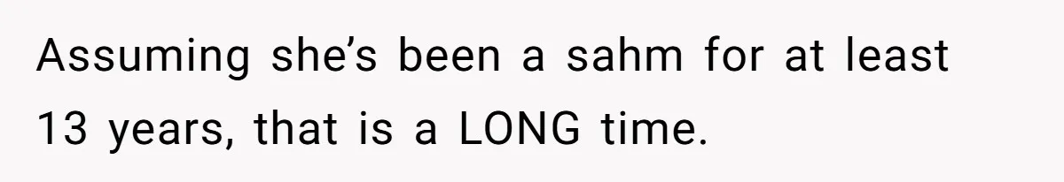 Assuming she’s been a sahm for at least 13 years, that is a LONG time.