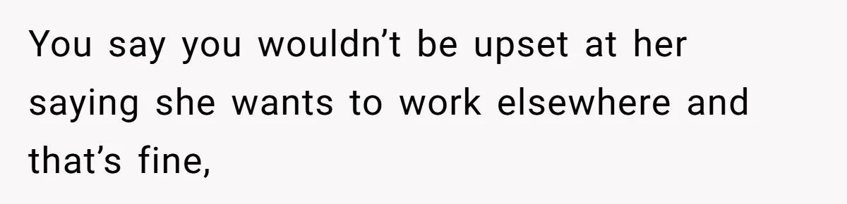 You say you wouldn’t be upset at her saying she wants to work elsewhere and that’s fine,