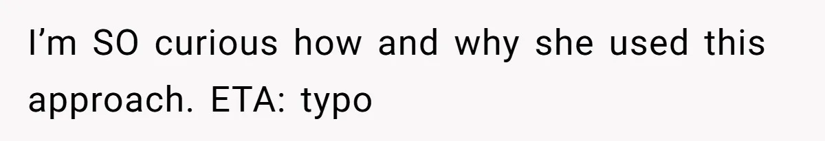 I’m SO curious how and why she used this approach. ETA: typo