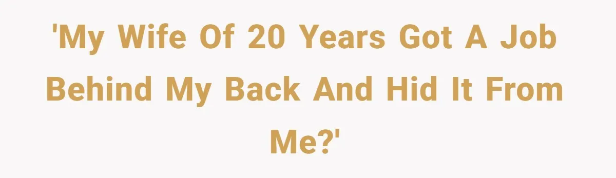 'My wife of 20 years got a job behind my back and hid it from me?'
