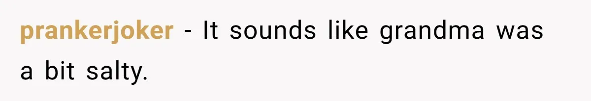 prankerjoker − It sounds like grandma was a bit salty.