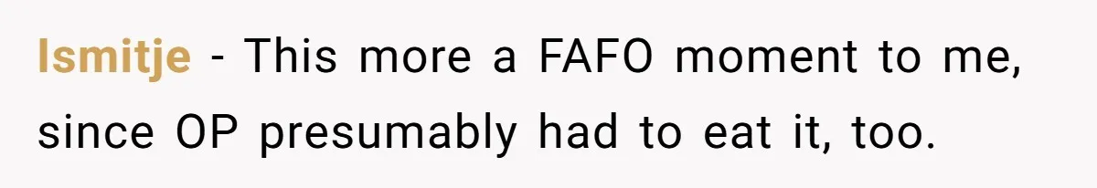 Ismitje − This more a FAFO moment to me, since OP presumably had to eat it, too.
