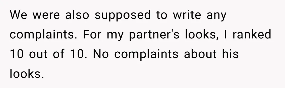 We were also supposed to write any complaints. For my partner's looks, I ranked 10 out of 10. No complaints about his looks.