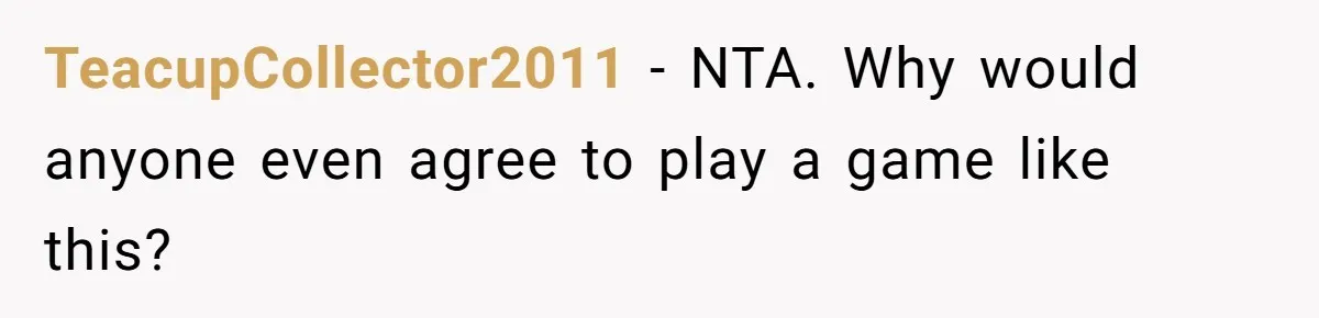 TeacupCollector2011 − NTA. Why would anyone even agree to play a game like this?