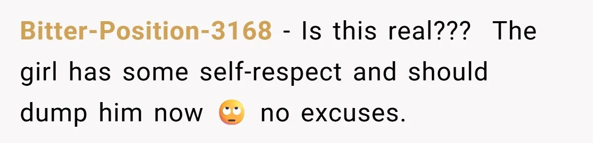 Bitter-Position-3168 − Is this real???  The girl has some self-respect and should dump him now 🙄 no excuses.