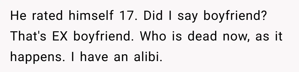 He rated himself 17. Did I say boyfriend? That's EX boyfriend. Who is dead now, as it happens. I have an alibi.