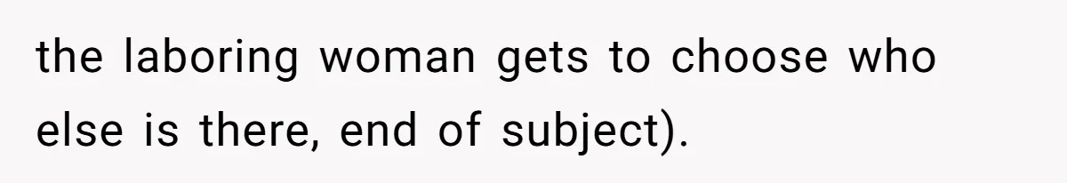 the laboring woman gets to choose who else is there, end of subject).