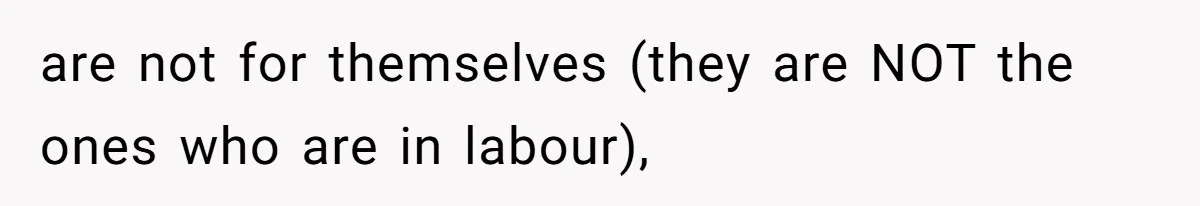 are not for themselves (they are NOT the ones who are in labour),