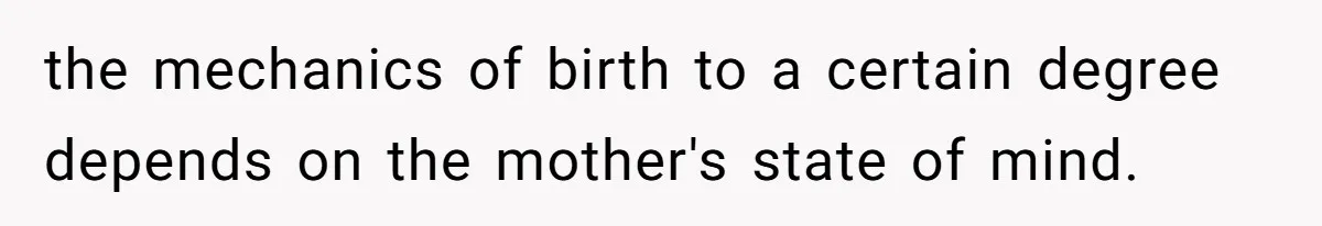 the mechanics of birth to a certain degree depends on the mother's state of mind.