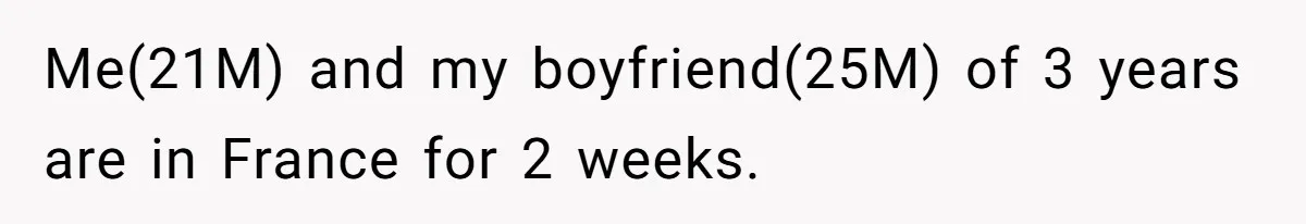 Me(21M) and my boyfriend(25M) of 3 years are in France for 2 weeks.