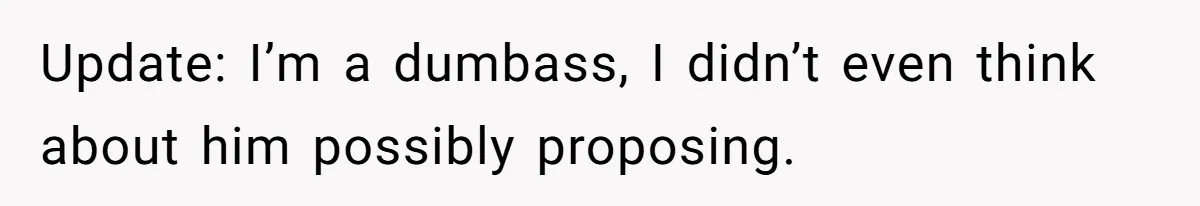 Update: I’m a dumbass, I didn’t even think about him possibly proposing.