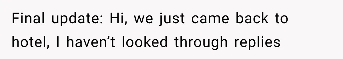 Final update: Hi, we just came back to hotel, I haven’t looked through replies