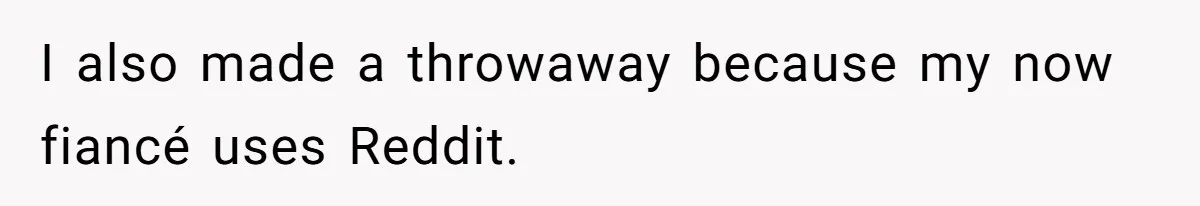 I also made a throwaway because my now fiancé uses Reddit.