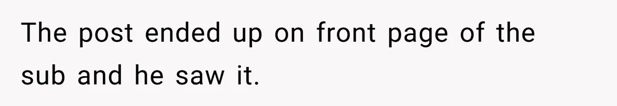 The post ended up on front page of the sub and he saw it.