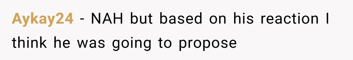 Aykay24 − NAH but based on his reaction I think he was going to propose ​