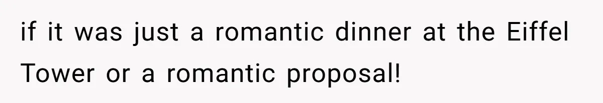 if it was just a romantic dinner at the Eiffel Tower or a romantic proposal!