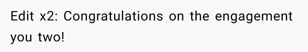 Edit x2: Congratulations on the engagement you two!