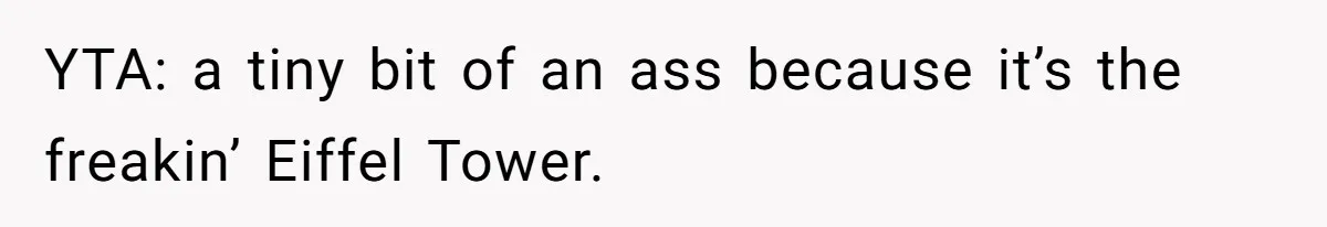 YTA: a tiny bit of an ass because it’s the freakin’ Eiffel Tower.